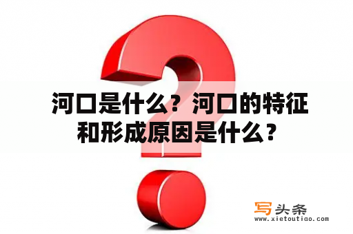  河口是什么？河口的特征和形成原因是什么？