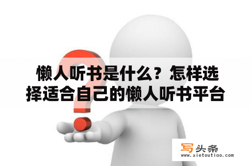  懒人听书是什么？怎样选择适合自己的懒人听书平台？