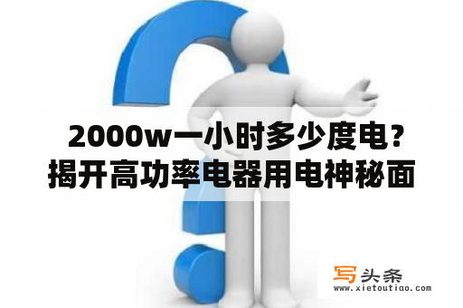  2000w一小时多少度电？揭开高功率电器用电神秘面纱