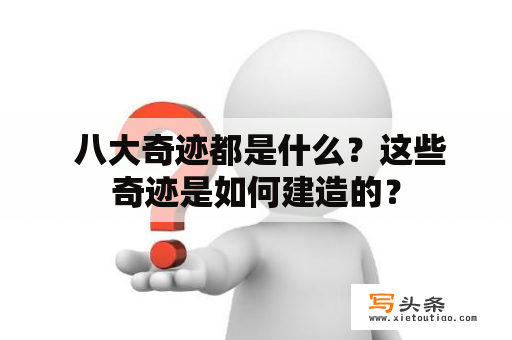  八大奇迹都是什么？这些奇迹是如何建造的？