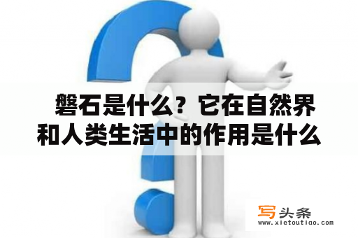   磐石是什么？它在自然界和人类生活中的作用是什么？