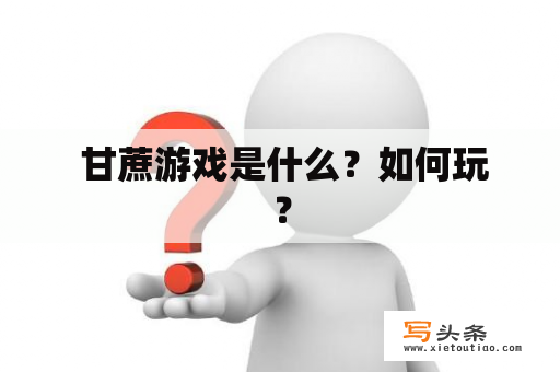  甘蔗游戏是什么？如何玩？