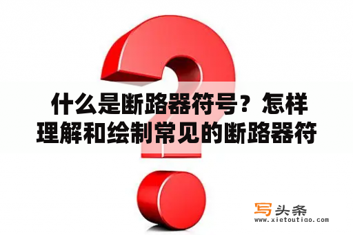  什么是断路器符号？怎样理解和绘制常见的断路器符号？