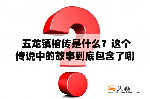  五龙镇棺传是什么？这个传说中的故事到底包含了哪些神秘元素？