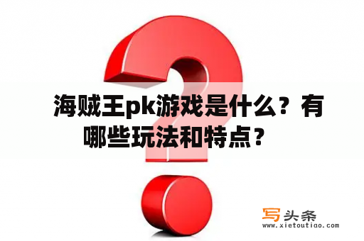   海贼王pk游戏是什么？有哪些玩法和特点？ 