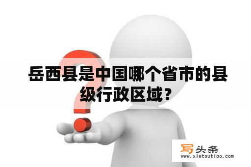  岳西县是中国哪个省市的县级行政区域？