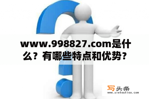  www.998827.com是什么？有哪些特点和优势？