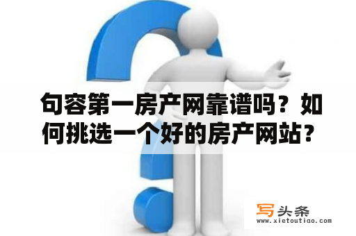  句容第一房产网靠谱吗？如何挑选一个好的房产网站？