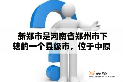  新郑市是河南省郑州市下辖的一个县级市，位于中原经济区交通枢纽地带，是河南省著名的历史文化城市。那么，新郑市有哪些值得一去的地方呢？