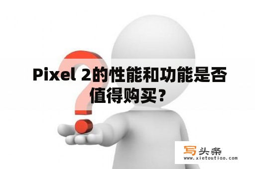  Pixel 2的性能和功能是否值得购买？