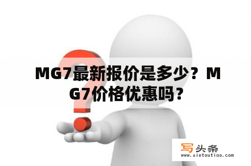  MG7最新报价是多少？MG7价格优惠吗？