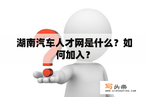  湖南汽车人才网是什么？如何加入？