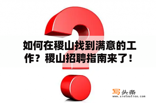  如何在稷山找到满意的工作？稷山招聘指南来了！