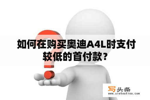  如何在购买奥迪A4L时支付较低的首付款？