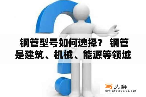  钢管型号如何选择？ 钢管是建筑、机械、能源等领域不可缺少的材料之一，而钢管型号的选择也是至关重要的。钢管的型号通常由数字和字母组成，代表着不同的特性和用途。因此，正确选择钢管型号能够确保项目的安全、耐用和高效。