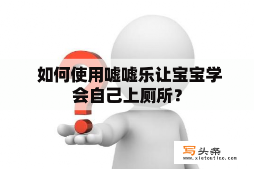  如何使用嘘嘘乐让宝宝学会自己上厕所？