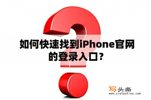  如何快速找到iPhone官网的登录入口？