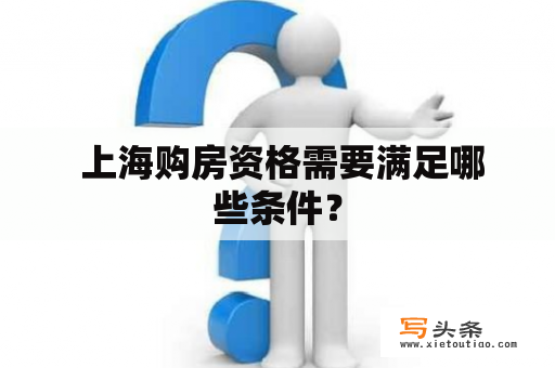  上海购房资格需要满足哪些条件？