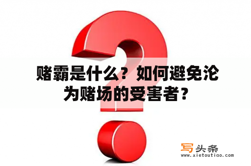  赌霸是什么？如何避免沦为赌场的受害者？