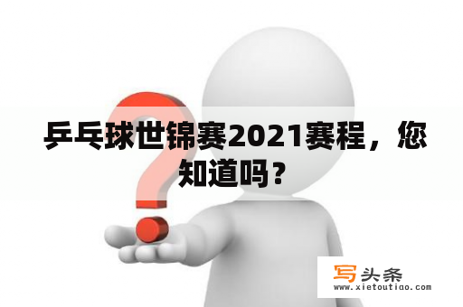  乒乓球世锦赛2021赛程，您知道吗？