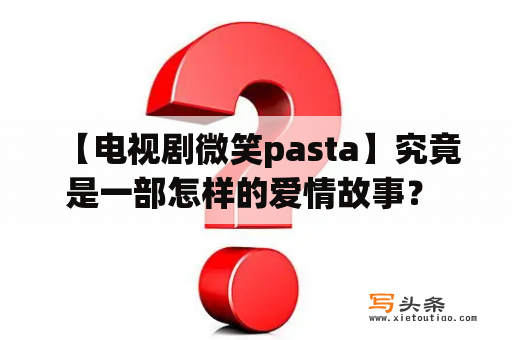  【电视剧微笑pasta】究竟是一部怎样的爱情故事？  