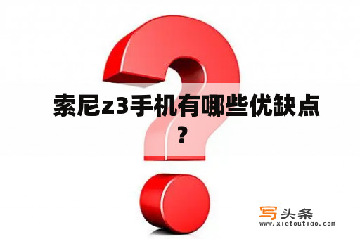   索尼z3手机有哪些优缺点？