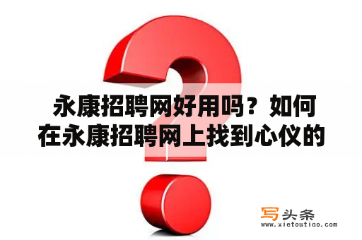  永康招聘网好用吗？如何在永康招聘网上找到心仪的工作职位？