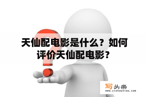  天仙配电影是什么？如何评价天仙配电影？