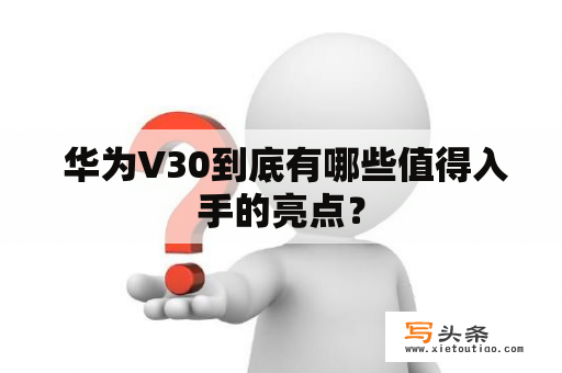  华为V30到底有哪些值得入手的亮点？