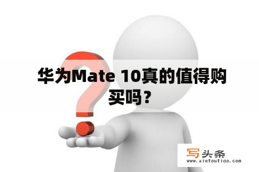  华为Mate 10真的值得购买吗？