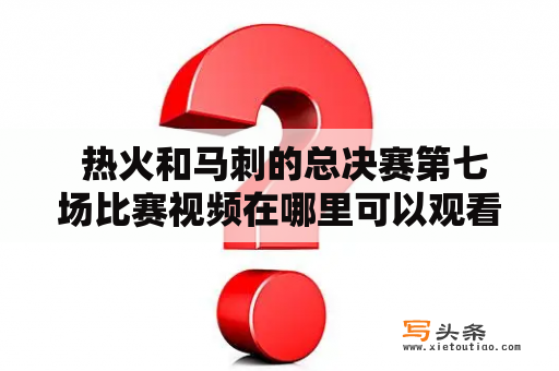  热火和马刺的总决赛第七场比赛视频在哪里可以观看？