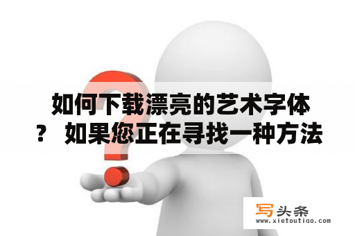  如何下载漂亮的艺术字体？ 如果您正在寻找一种方法下载漂亮的艺术字体，那么您来到了正确的地方。这篇文章将分享一些有关艺术字体下载的提示和技巧。首先，您可以在网上搜索免费的艺术字体下载网站。这些网站通常提供广泛的字体库，您可以在其中浏览和选择您喜欢的字体。您只需要下载字体文件并将其安装到您的电脑上即可。