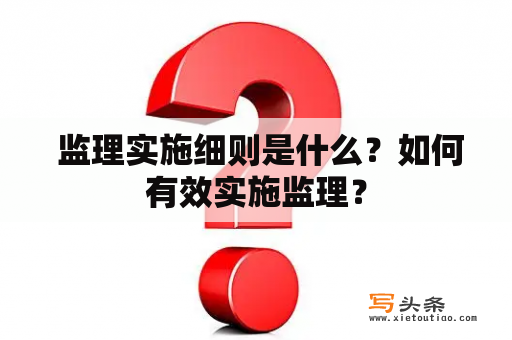  监理实施细则是什么？如何有效实施监理？