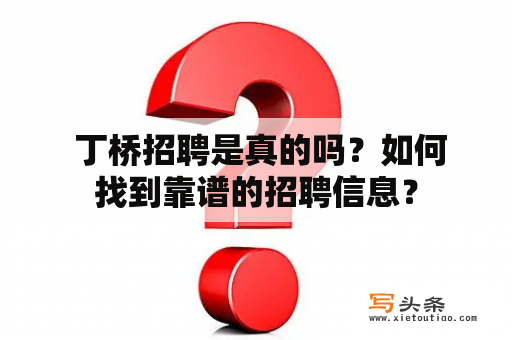  丁桥招聘是真的吗？如何找到靠谱的招聘信息？