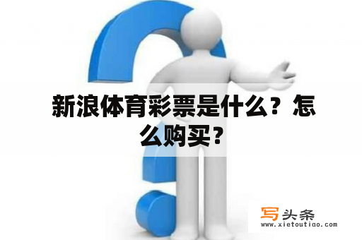  新浪体育彩票是什么？怎么购买？