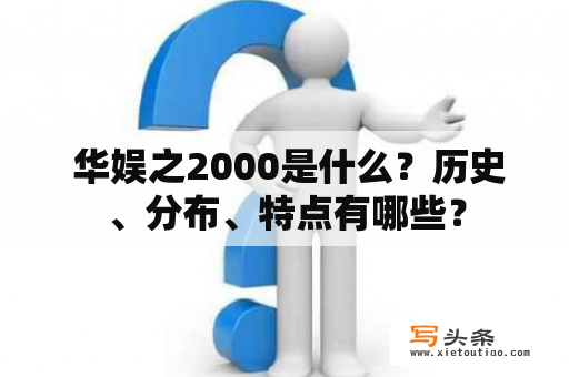  华娱之2000是什么？历史、分布、特点有哪些？