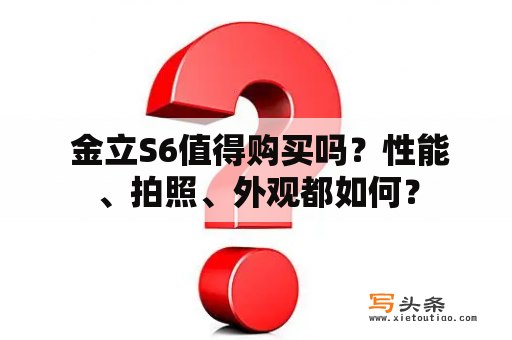  金立S6值得购买吗？性能、拍照、外观都如何？