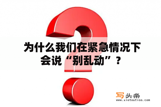  为什么我们在紧急情况下会说“别乱动”？