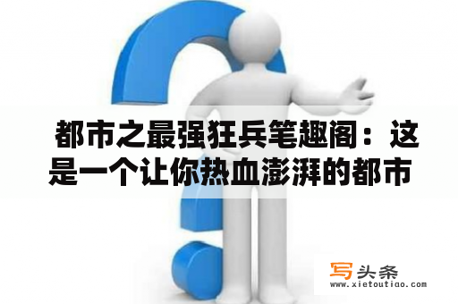   都市之最强狂兵笔趣阁：这是一个让你热血澎湃的都市狂战篇章