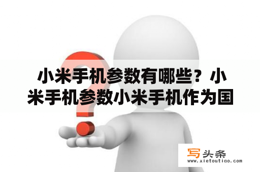  小米手机参数有哪些？小米手机参数小米手机作为国内手机市场的一个中坚力量，一直以来都备受大家的关注。在市场中，小米手机是一个颇受欢迎的品牌，而小米手机的参数也是大家关注的重点。小米手机的参数其中包括屏幕、处理器、存储、摄像头等，下面将为大家一一介绍。