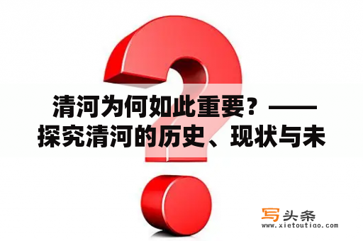  清河为何如此重要？——探究清河的历史、现状与未来