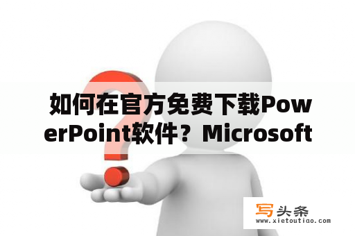  如何在官方免费下载PowerPoint软件？Microsoft Office现已成为办公必备的软件之一，而其中的PowerPoint更是在教学、演示等方面得到广泛使用。那么，该如何在官方平台免费下载PowerPoint软件呢？