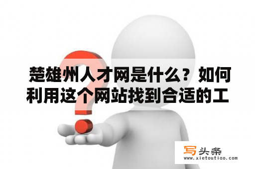  楚雄州人才网是什么？如何利用这个网站找到合适的工作机会？