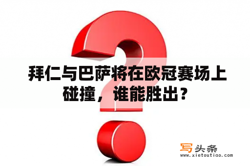  拜仁与巴萨将在欧冠赛场上碰撞，谁能胜出？