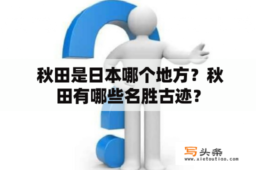  秋田是日本哪个地方？秋田有哪些名胜古迹？