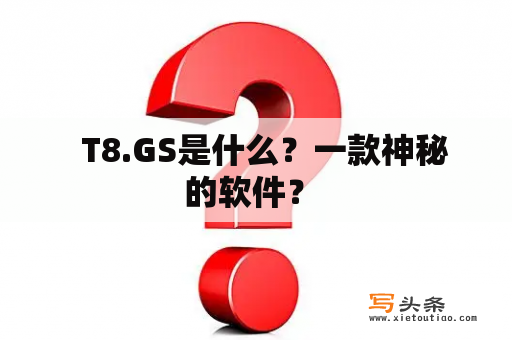   T8.GS是什么？一款神秘的软件？ 