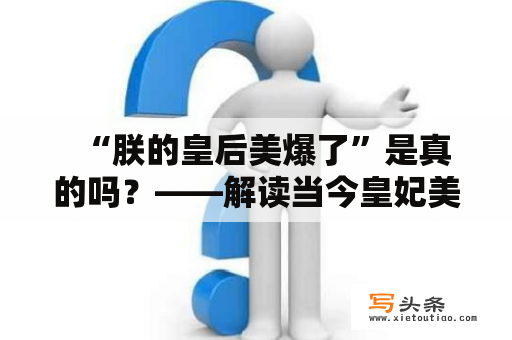   “朕的皇后美爆了”是真的吗？——解读当今皇妃美丽标准 