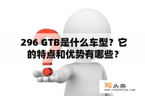  296 GTB是什么车型？它的特点和优势有哪些？