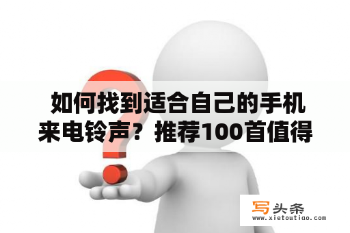  如何找到适合自己的手机来电铃声？推荐100首值得下载的来电铃声