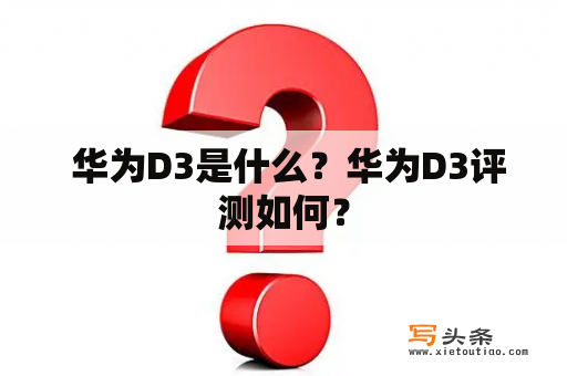  华为D3是什么？华为D3评测如何？